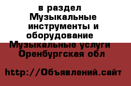  в раздел : Музыкальные инструменты и оборудование » Музыкальные услуги . Оренбургская обл.